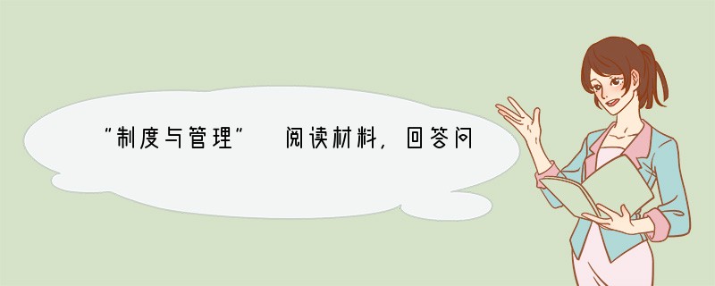 “制度与管理” 阅读材料，回答问题。材料一：行省是元代开始设置的一级行政区划。它的确